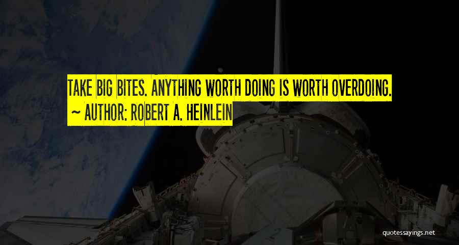 Robert A. Heinlein Quotes: Take Big Bites. Anything Worth Doing Is Worth Overdoing.