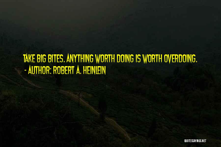 Robert A. Heinlein Quotes: Take Big Bites. Anything Worth Doing Is Worth Overdoing.