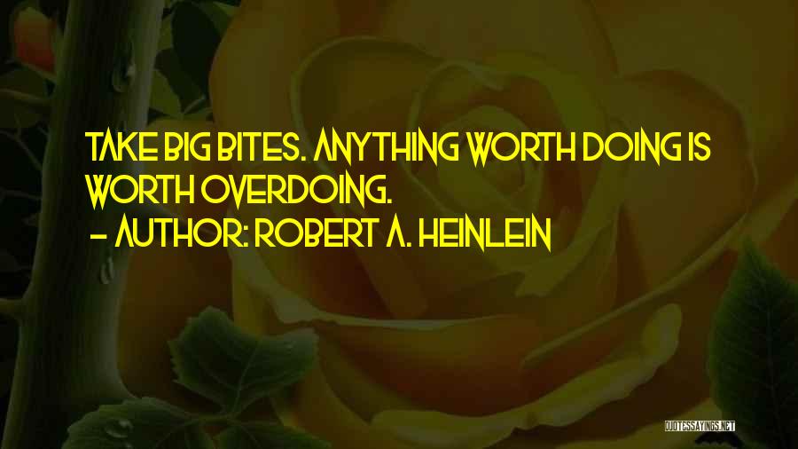 Robert A. Heinlein Quotes: Take Big Bites. Anything Worth Doing Is Worth Overdoing.