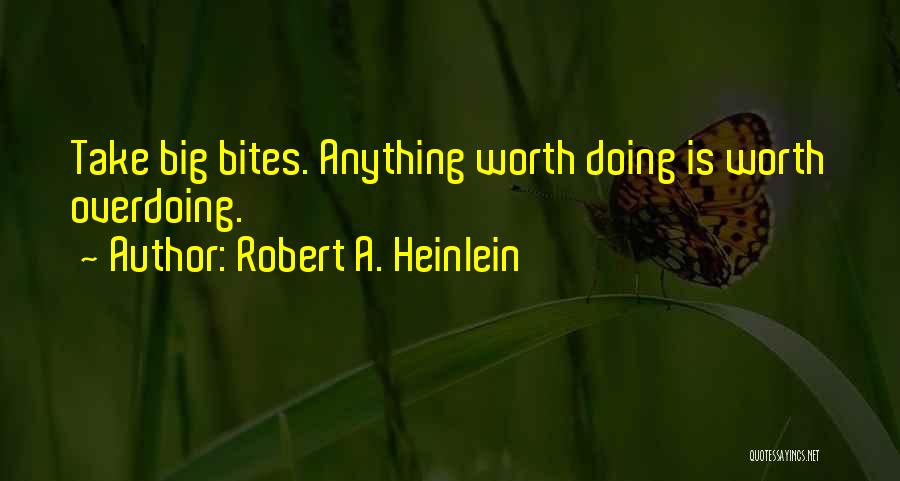 Robert A. Heinlein Quotes: Take Big Bites. Anything Worth Doing Is Worth Overdoing.