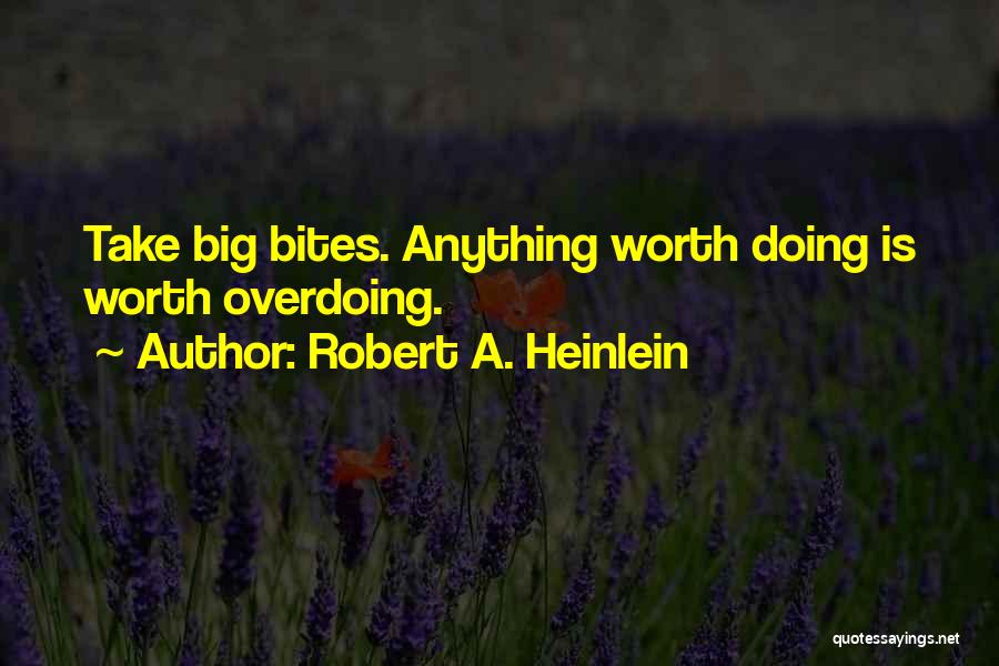 Robert A. Heinlein Quotes: Take Big Bites. Anything Worth Doing Is Worth Overdoing.