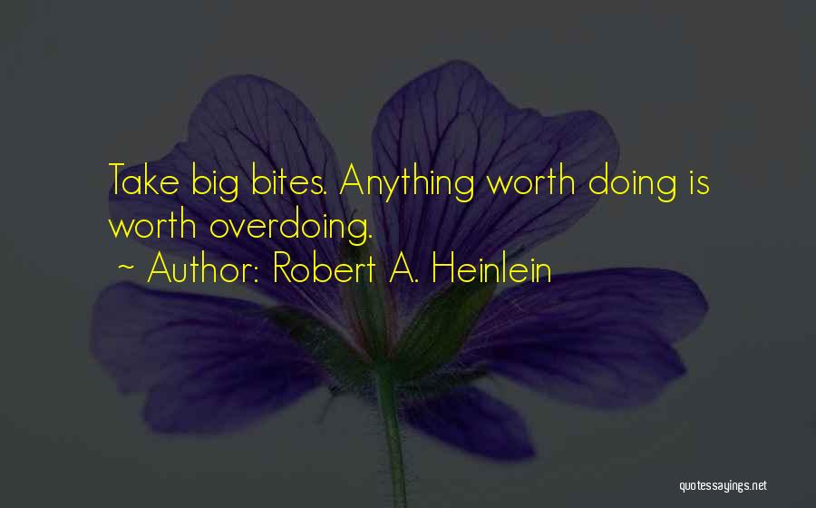 Robert A. Heinlein Quotes: Take Big Bites. Anything Worth Doing Is Worth Overdoing.