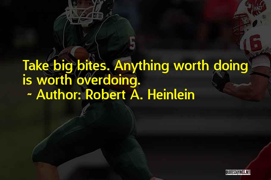 Robert A. Heinlein Quotes: Take Big Bites. Anything Worth Doing Is Worth Overdoing.