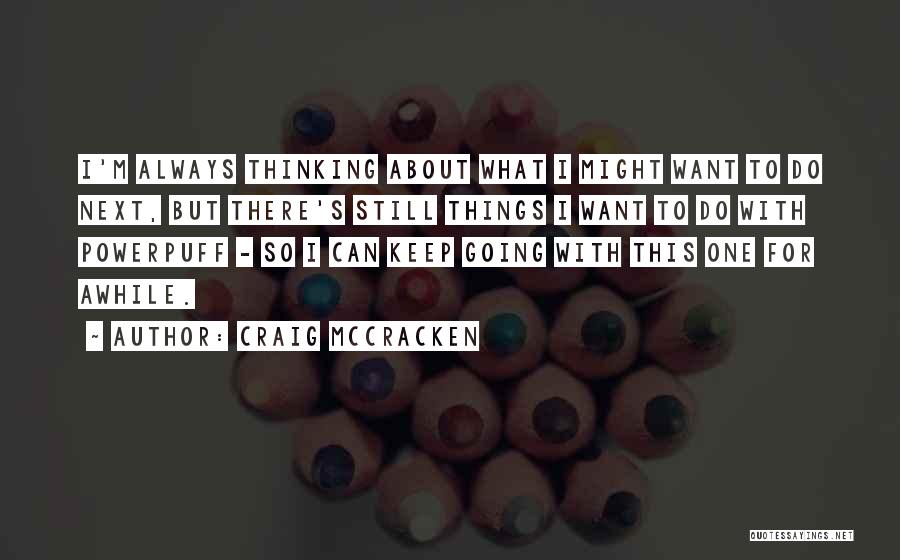 Craig McCracken Quotes: I'm Always Thinking About What I Might Want To Do Next, But There's Still Things I Want To Do With