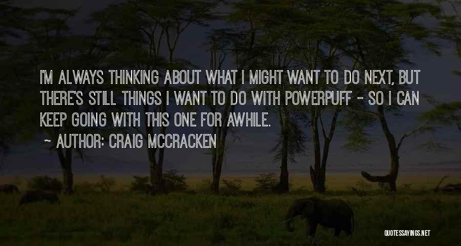 Craig McCracken Quotes: I'm Always Thinking About What I Might Want To Do Next, But There's Still Things I Want To Do With