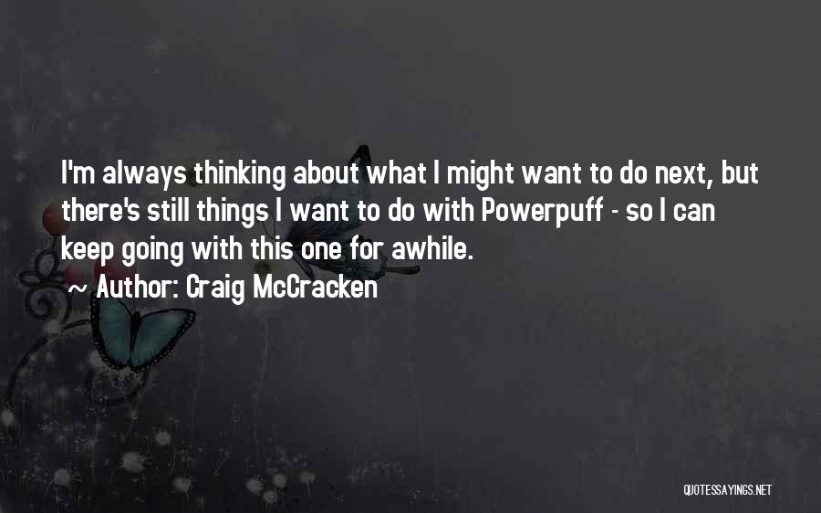 Craig McCracken Quotes: I'm Always Thinking About What I Might Want To Do Next, But There's Still Things I Want To Do With