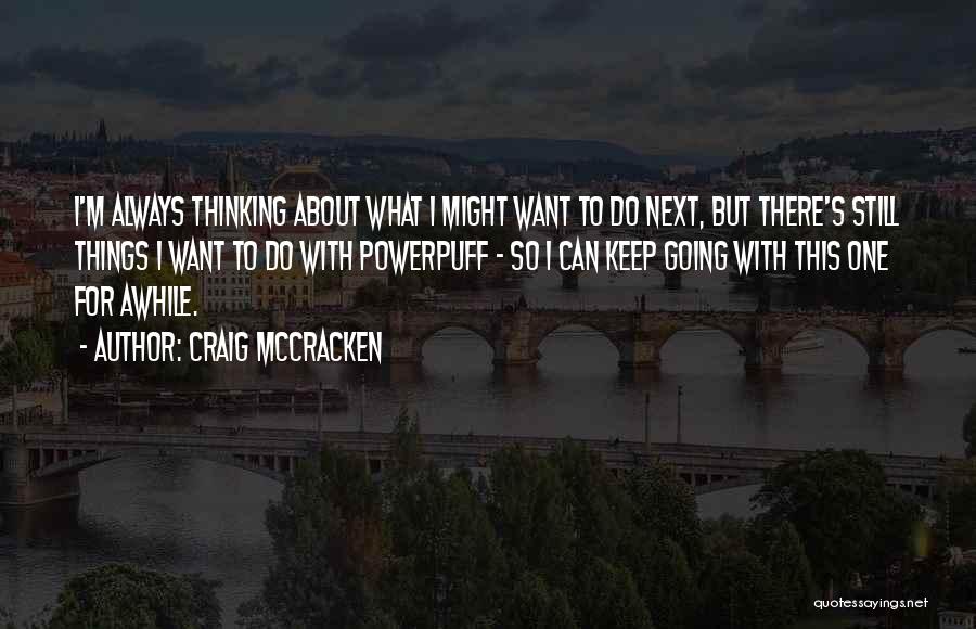 Craig McCracken Quotes: I'm Always Thinking About What I Might Want To Do Next, But There's Still Things I Want To Do With