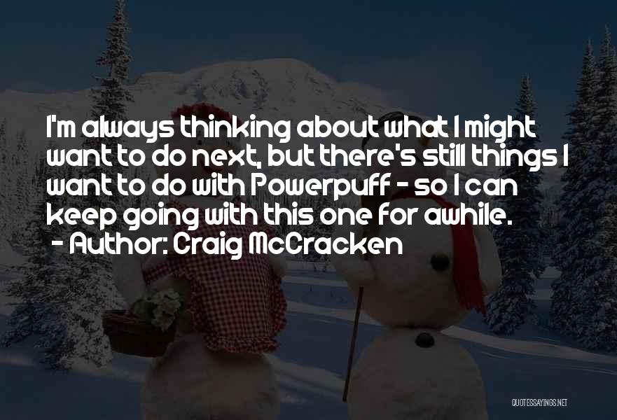Craig McCracken Quotes: I'm Always Thinking About What I Might Want To Do Next, But There's Still Things I Want To Do With