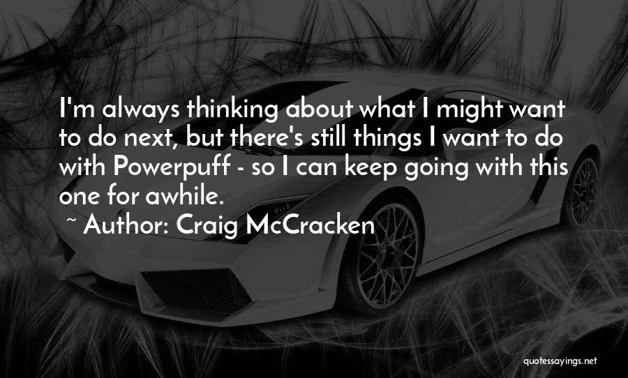 Craig McCracken Quotes: I'm Always Thinking About What I Might Want To Do Next, But There's Still Things I Want To Do With