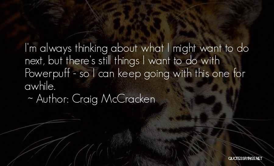 Craig McCracken Quotes: I'm Always Thinking About What I Might Want To Do Next, But There's Still Things I Want To Do With
