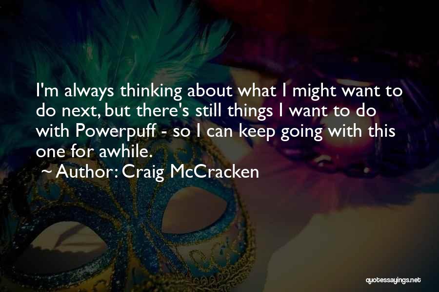 Craig McCracken Quotes: I'm Always Thinking About What I Might Want To Do Next, But There's Still Things I Want To Do With