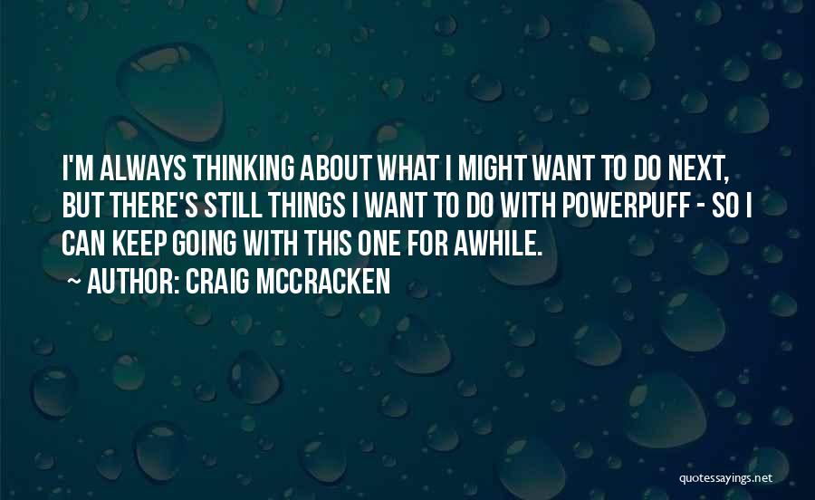 Craig McCracken Quotes: I'm Always Thinking About What I Might Want To Do Next, But There's Still Things I Want To Do With