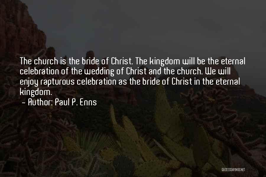 Paul P. Enns Quotes: The Church Is The Bride Of Christ. The Kingdom Will Be The Eternal Celebration Of The Wedding Of Christ And