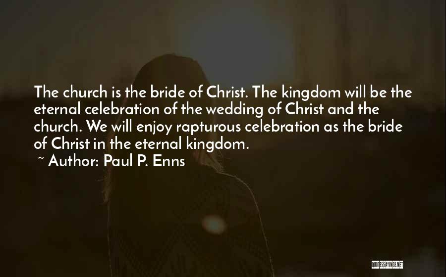 Paul P. Enns Quotes: The Church Is The Bride Of Christ. The Kingdom Will Be The Eternal Celebration Of The Wedding Of Christ And