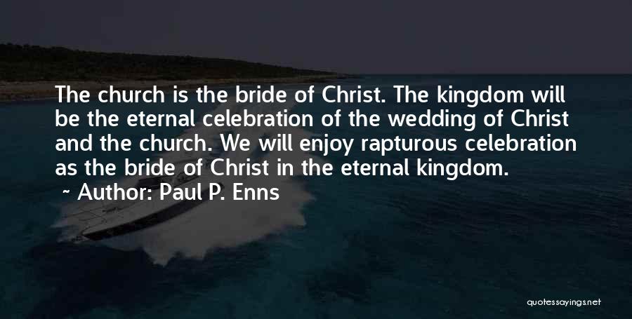 Paul P. Enns Quotes: The Church Is The Bride Of Christ. The Kingdom Will Be The Eternal Celebration Of The Wedding Of Christ And