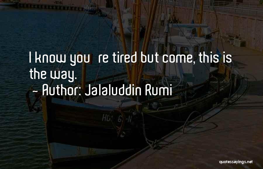 Jalaluddin Rumi Quotes: I Know You're Tired But Come, This Is The Way.