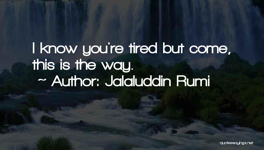 Jalaluddin Rumi Quotes: I Know You're Tired But Come, This Is The Way.