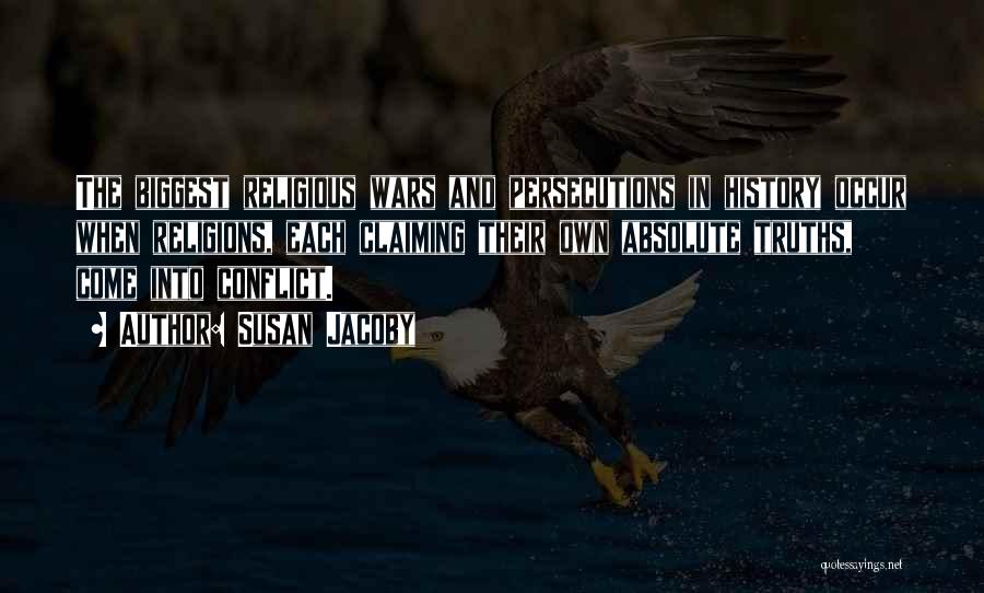 Susan Jacoby Quotes: The Biggest Religious Wars And Persecutions In History Occur When Religions, Each Claiming Their Own Absolute Truths, Come Into Conflict.