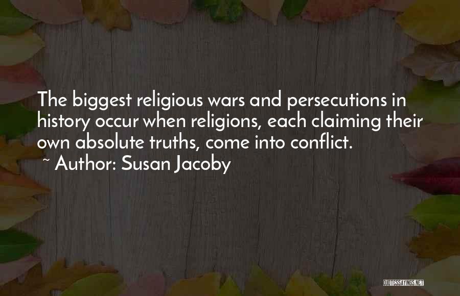 Susan Jacoby Quotes: The Biggest Religious Wars And Persecutions In History Occur When Religions, Each Claiming Their Own Absolute Truths, Come Into Conflict.