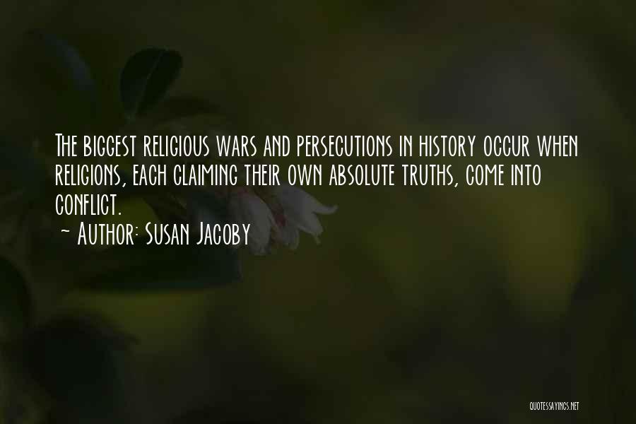 Susan Jacoby Quotes: The Biggest Religious Wars And Persecutions In History Occur When Religions, Each Claiming Their Own Absolute Truths, Come Into Conflict.