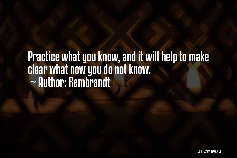 Rembrandt Quotes: Practice What You Know, And It Will Help To Make Clear What Now You Do Not Know.