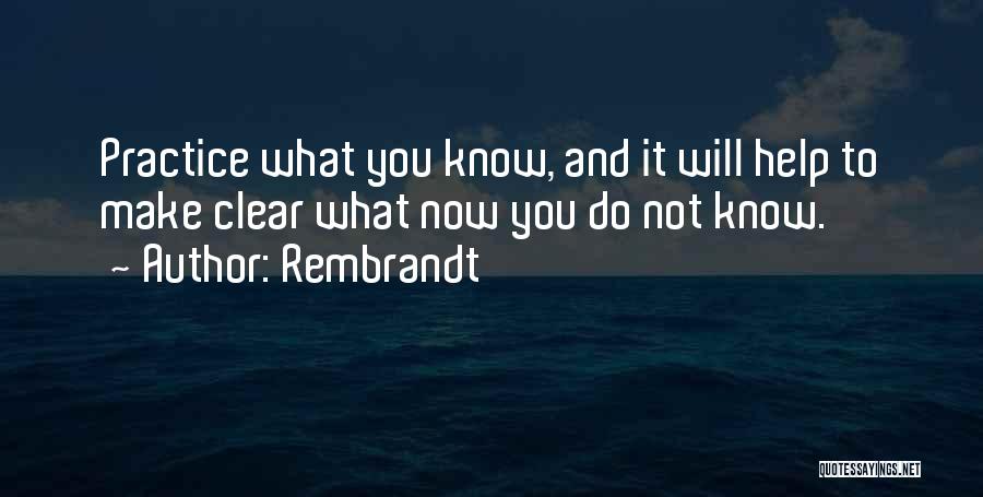 Rembrandt Quotes: Practice What You Know, And It Will Help To Make Clear What Now You Do Not Know.