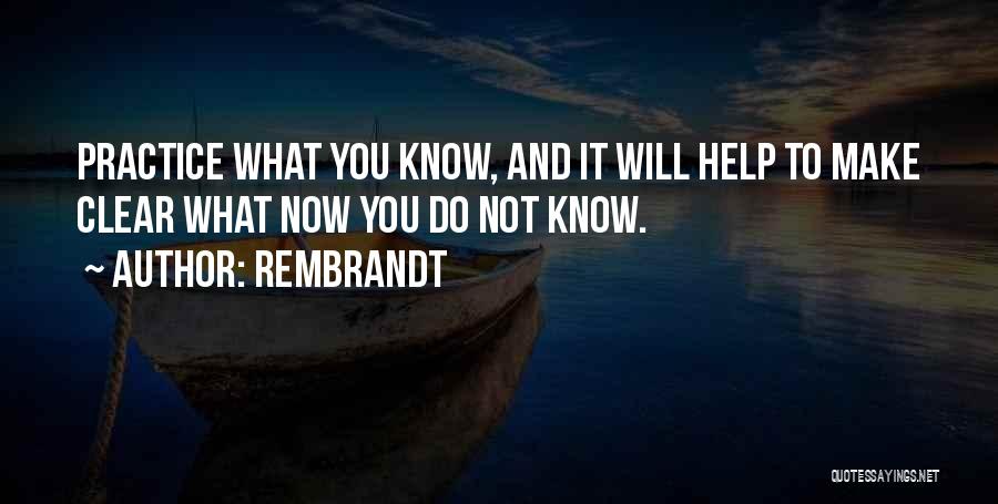Rembrandt Quotes: Practice What You Know, And It Will Help To Make Clear What Now You Do Not Know.