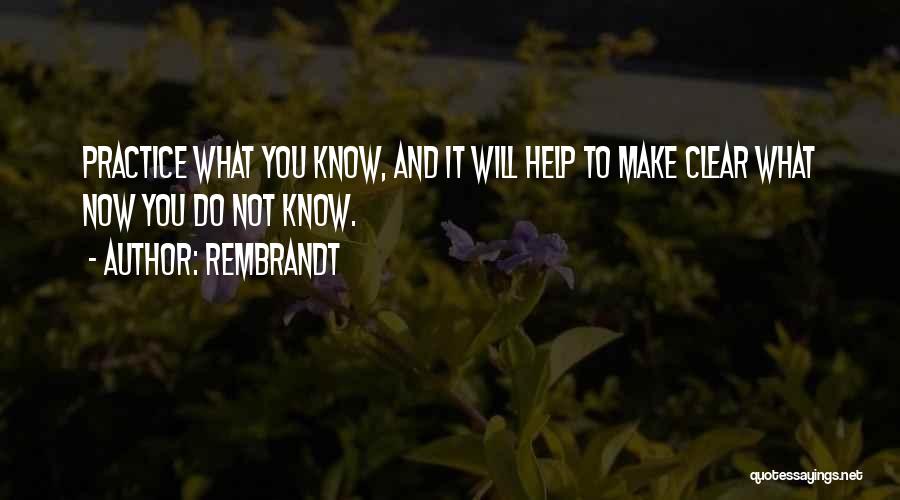 Rembrandt Quotes: Practice What You Know, And It Will Help To Make Clear What Now You Do Not Know.