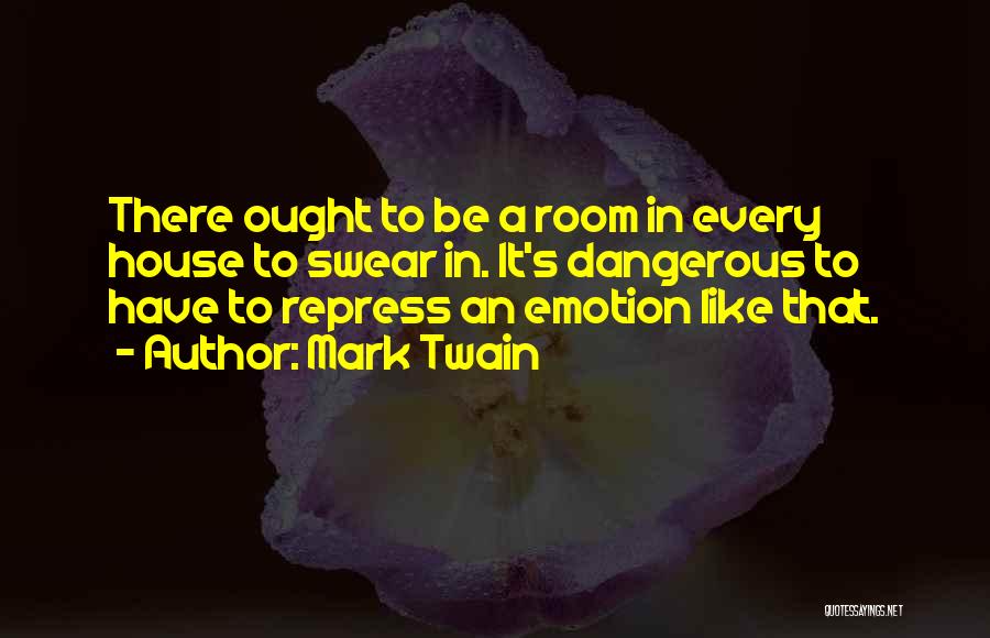 Mark Twain Quotes: There Ought To Be A Room In Every House To Swear In. It's Dangerous To Have To Repress An Emotion