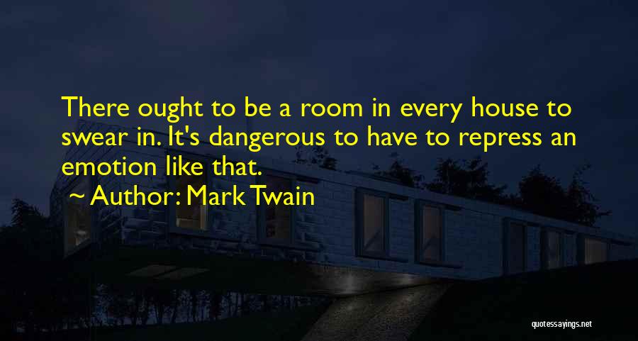 Mark Twain Quotes: There Ought To Be A Room In Every House To Swear In. It's Dangerous To Have To Repress An Emotion
