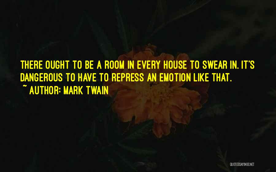 Mark Twain Quotes: There Ought To Be A Room In Every House To Swear In. It's Dangerous To Have To Repress An Emotion