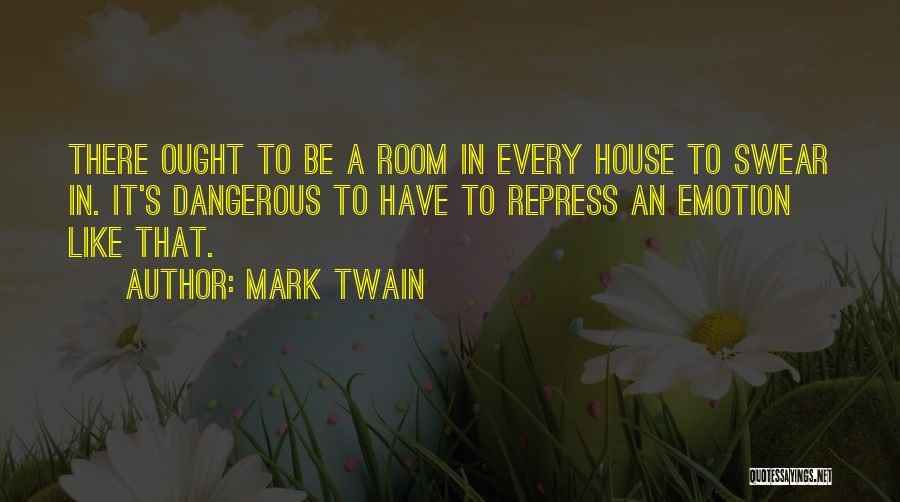 Mark Twain Quotes: There Ought To Be A Room In Every House To Swear In. It's Dangerous To Have To Repress An Emotion