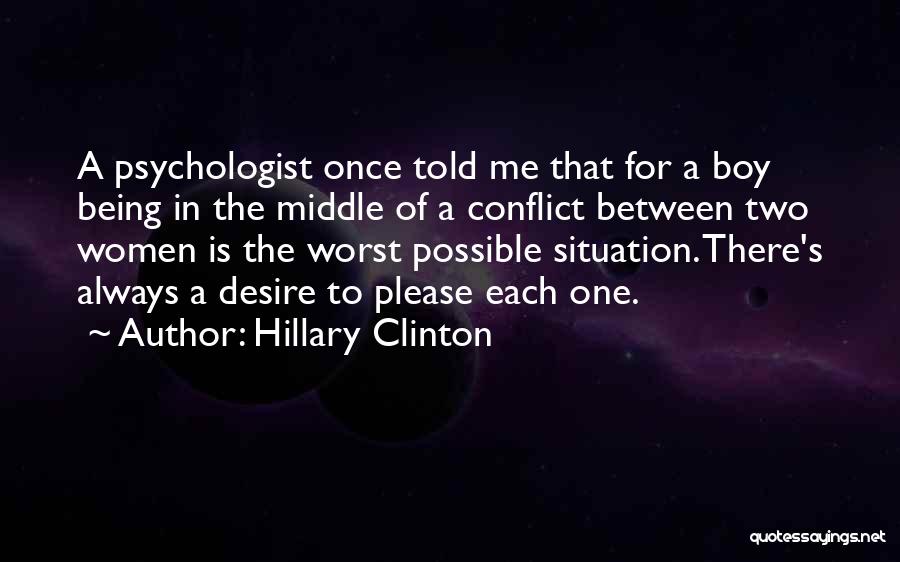 Hillary Clinton Quotes: A Psychologist Once Told Me That For A Boy Being In The Middle Of A Conflict Between Two Women Is
