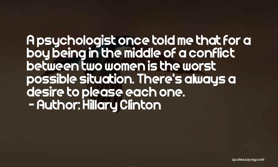Hillary Clinton Quotes: A Psychologist Once Told Me That For A Boy Being In The Middle Of A Conflict Between Two Women Is