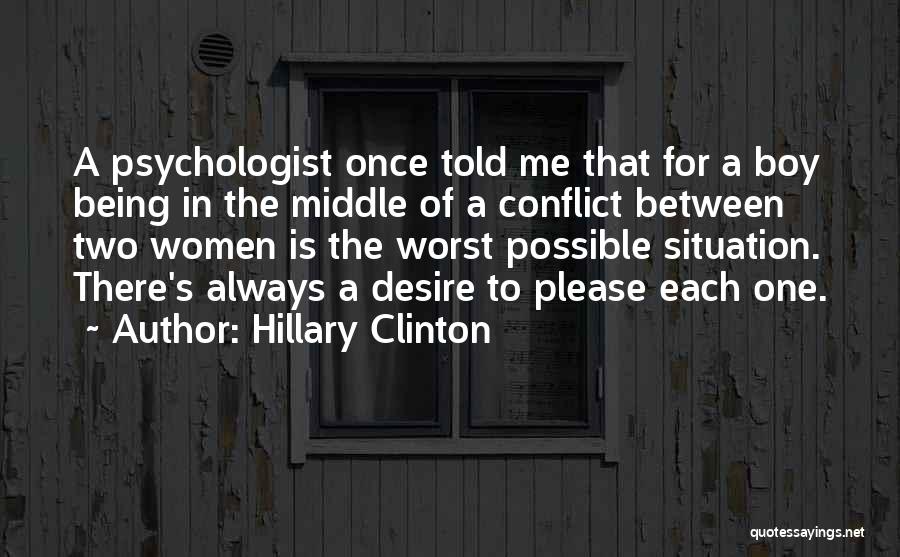 Hillary Clinton Quotes: A Psychologist Once Told Me That For A Boy Being In The Middle Of A Conflict Between Two Women Is