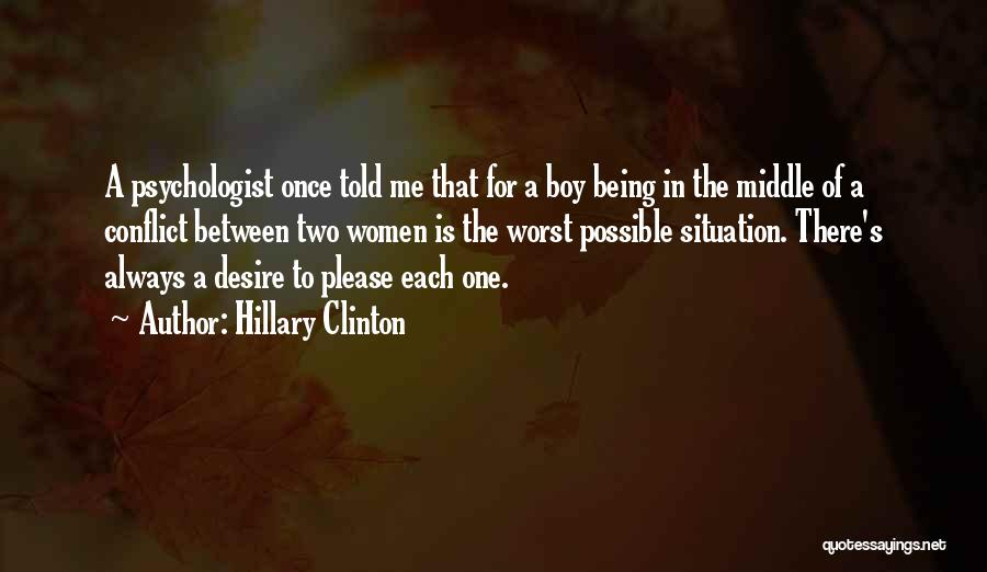 Hillary Clinton Quotes: A Psychologist Once Told Me That For A Boy Being In The Middle Of A Conflict Between Two Women Is