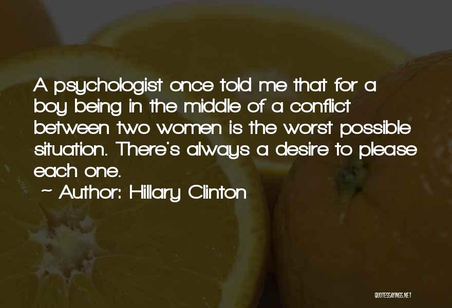 Hillary Clinton Quotes: A Psychologist Once Told Me That For A Boy Being In The Middle Of A Conflict Between Two Women Is