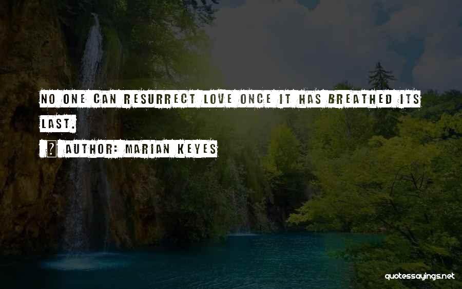 Marian Keyes Quotes: No One Can Resurrect Love Once It Has Breathed Its Last.