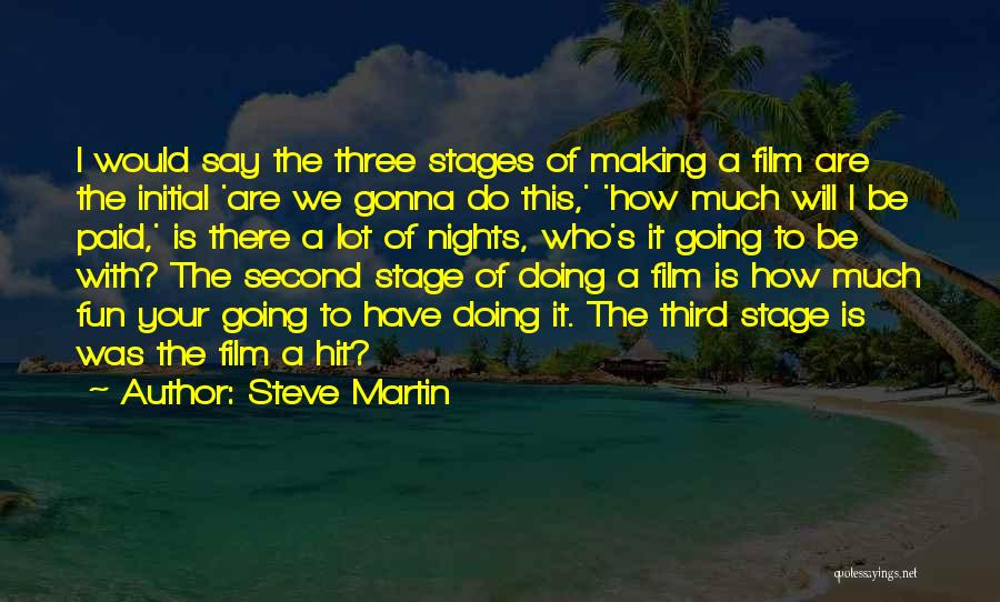Steve Martin Quotes: I Would Say The Three Stages Of Making A Film Are The Initial 'are We Gonna Do This,' 'how Much