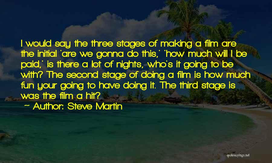 Steve Martin Quotes: I Would Say The Three Stages Of Making A Film Are The Initial 'are We Gonna Do This,' 'how Much