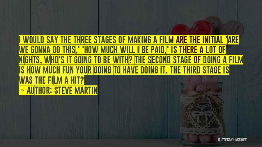 Steve Martin Quotes: I Would Say The Three Stages Of Making A Film Are The Initial 'are We Gonna Do This,' 'how Much