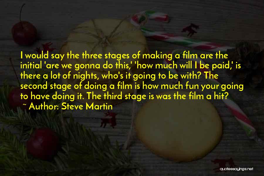 Steve Martin Quotes: I Would Say The Three Stages Of Making A Film Are The Initial 'are We Gonna Do This,' 'how Much