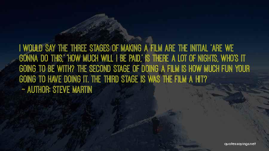 Steve Martin Quotes: I Would Say The Three Stages Of Making A Film Are The Initial 'are We Gonna Do This,' 'how Much