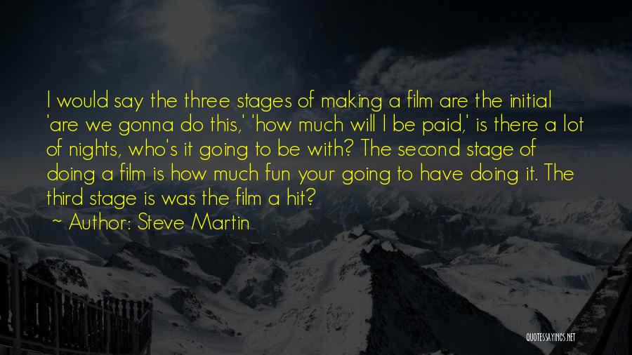 Steve Martin Quotes: I Would Say The Three Stages Of Making A Film Are The Initial 'are We Gonna Do This,' 'how Much