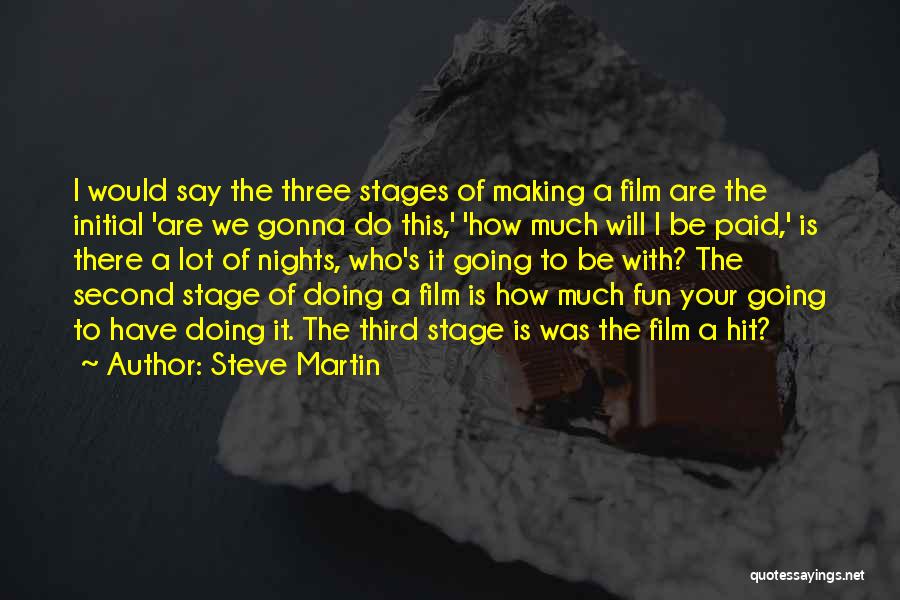 Steve Martin Quotes: I Would Say The Three Stages Of Making A Film Are The Initial 'are We Gonna Do This,' 'how Much