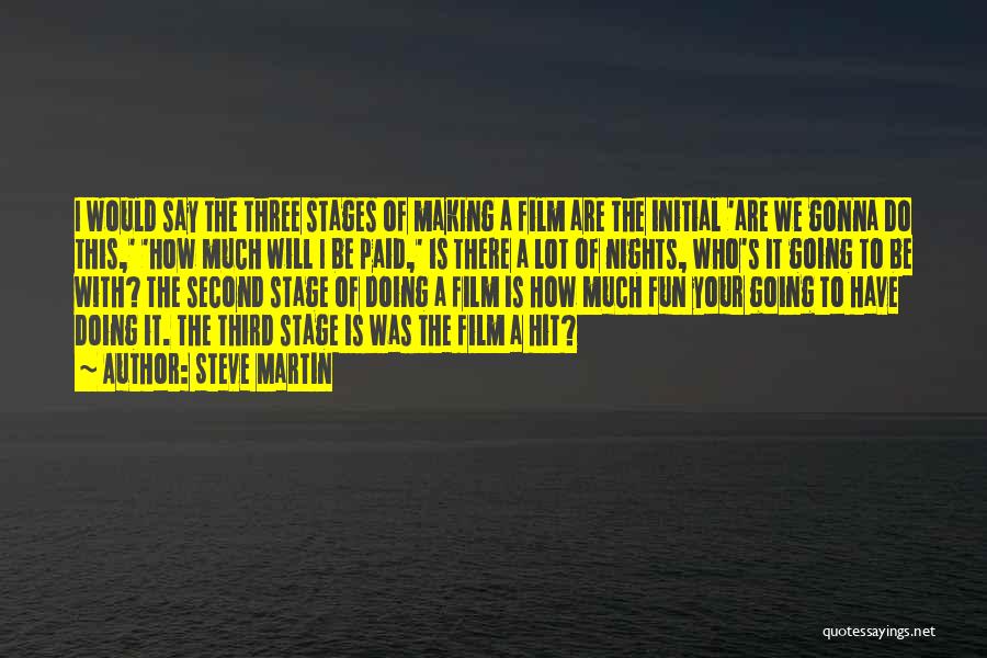 Steve Martin Quotes: I Would Say The Three Stages Of Making A Film Are The Initial 'are We Gonna Do This,' 'how Much