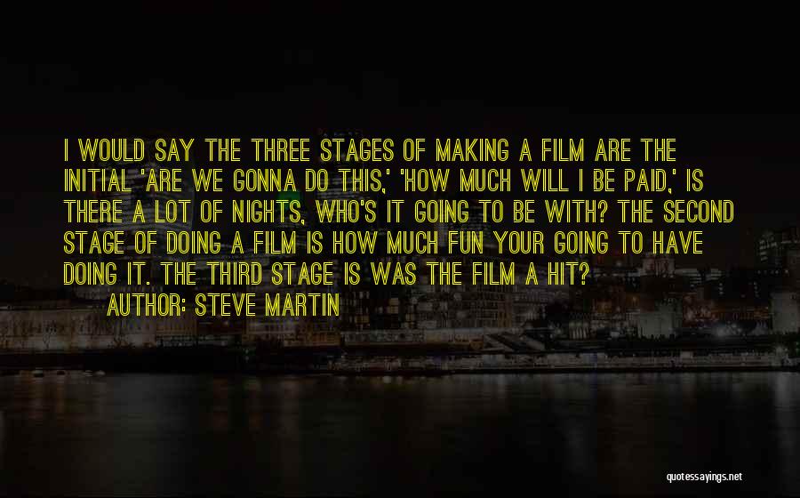 Steve Martin Quotes: I Would Say The Three Stages Of Making A Film Are The Initial 'are We Gonna Do This,' 'how Much