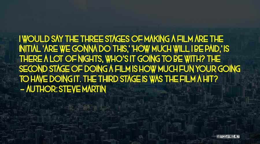 Steve Martin Quotes: I Would Say The Three Stages Of Making A Film Are The Initial 'are We Gonna Do This,' 'how Much