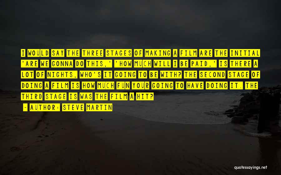 Steve Martin Quotes: I Would Say The Three Stages Of Making A Film Are The Initial 'are We Gonna Do This,' 'how Much