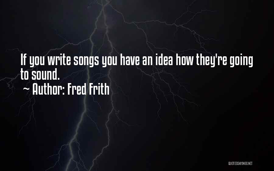 Fred Frith Quotes: If You Write Songs You Have An Idea How They're Going To Sound.